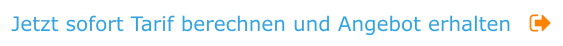Jetzt sofort Tarif berechnen und Angebot erhalten